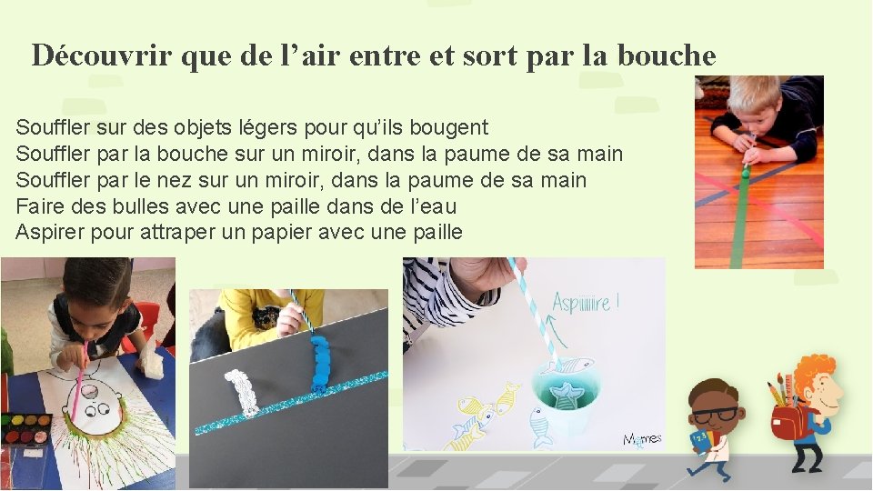 Découvrir que de l’air entre et sort par la bouche Souffler sur des objets