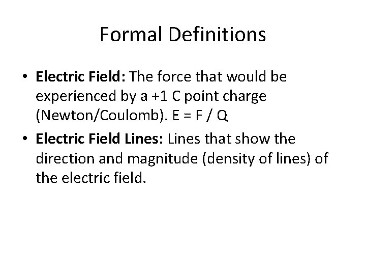 Formal Definitions • Electric Field: The force that would be experienced by a +1