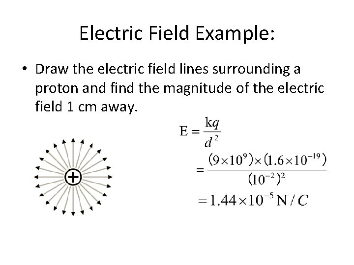 Electric Field Example: • Draw the electric field lines surrounding a proton and find