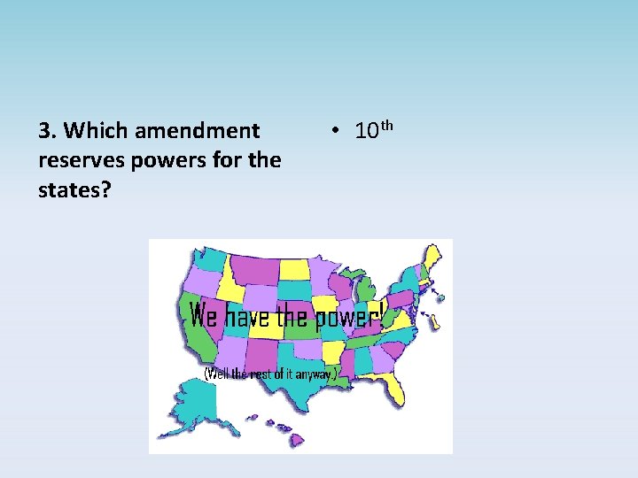 3. Which amendment reserves powers for the states? • 10 th 