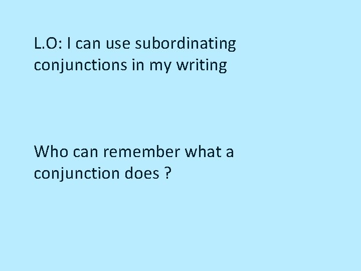 L. O: I can use subordinating conjunctions in my writing Who can remember what