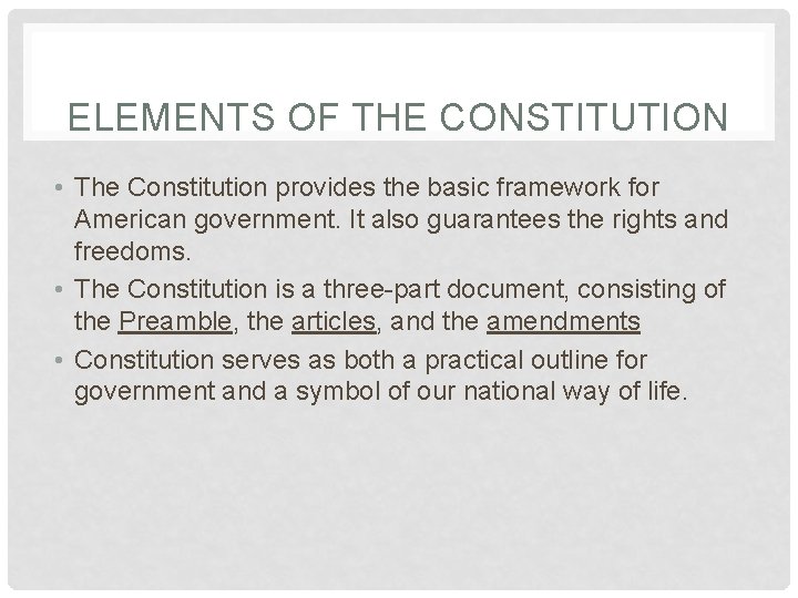 ELEMENTS OF THE CONSTITUTION • The Constitution provides the basic framework for American government.