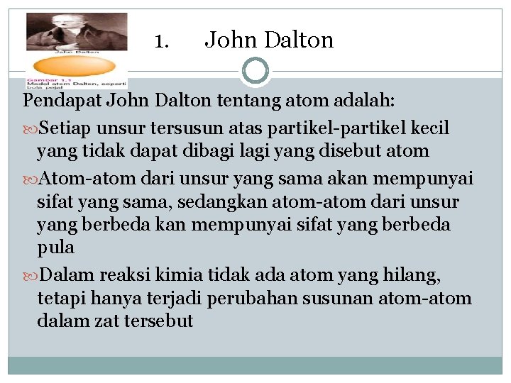 1. John Dalton Pendapat John Dalton tentang atom adalah: Setiap unsur tersusun atas partikel-partikel