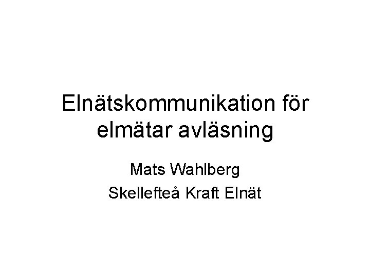 Elnätskommunikation för elmätar avläsning Mats Wahlberg Skellefteå Kraft Elnät 