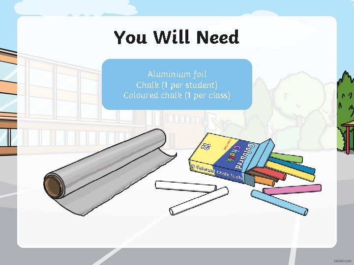 You Will Need Aluminium foil Chalk (1 per student) Coloured chalk (1 per class)