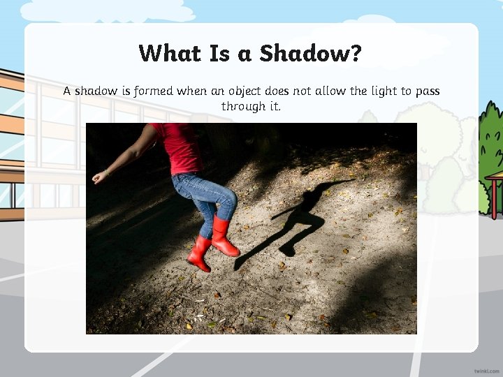 What Is a Shadow? A shadow is formed when an object does not allow