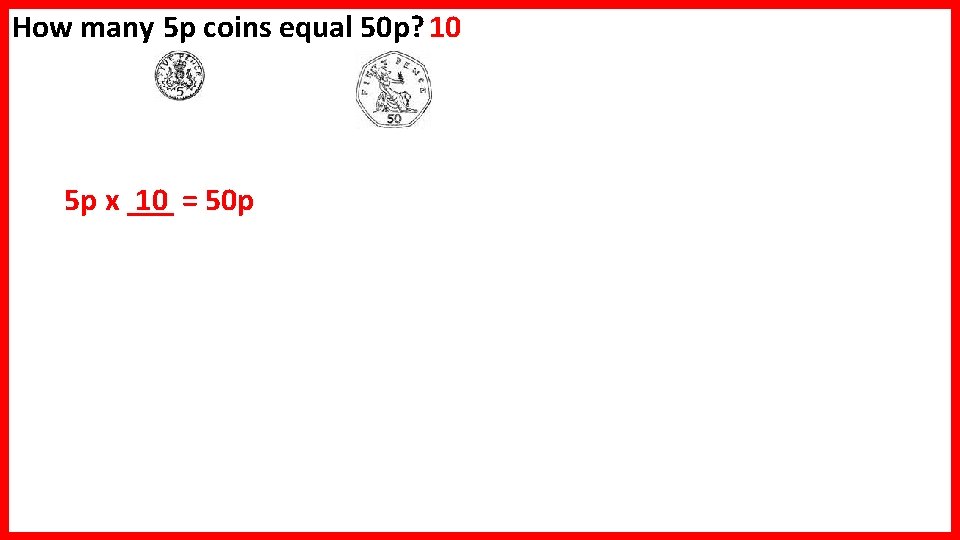 How many 5 p coins equal 50 p? 10 10 = 50 p 5