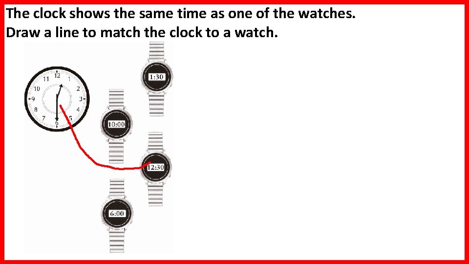 The clock shows the same time as one of the watches. Draw a line