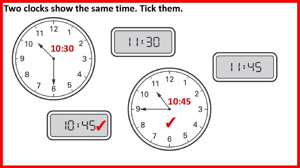 Two clocks show the same time. Tick them. 10: 30 10: 45 ✓ ✓