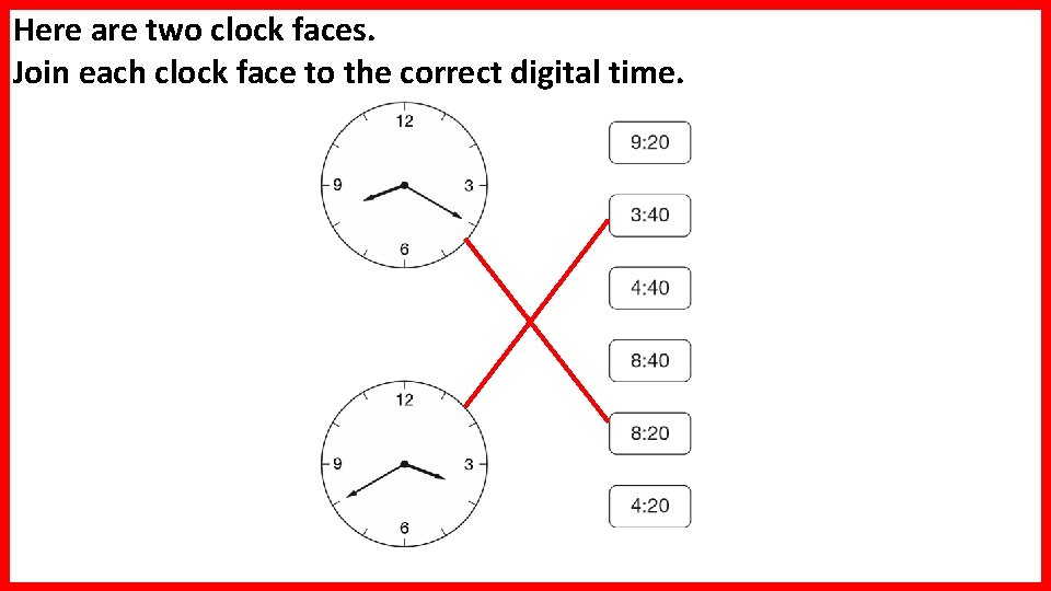 Here are two clock faces. Join each clock face to the correct digital time.
