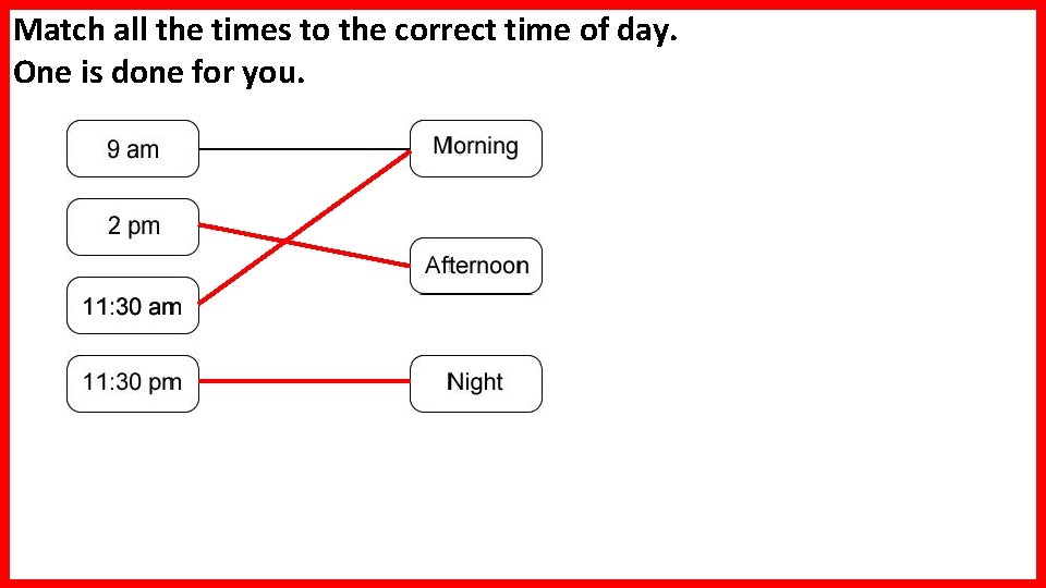 Match all the times to the correct time of day. One is done for