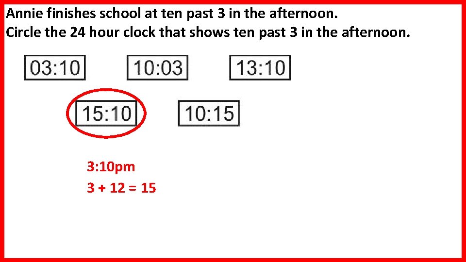 Annie finishes school at ten past 3 in the afternoon. Circle the 24 hour