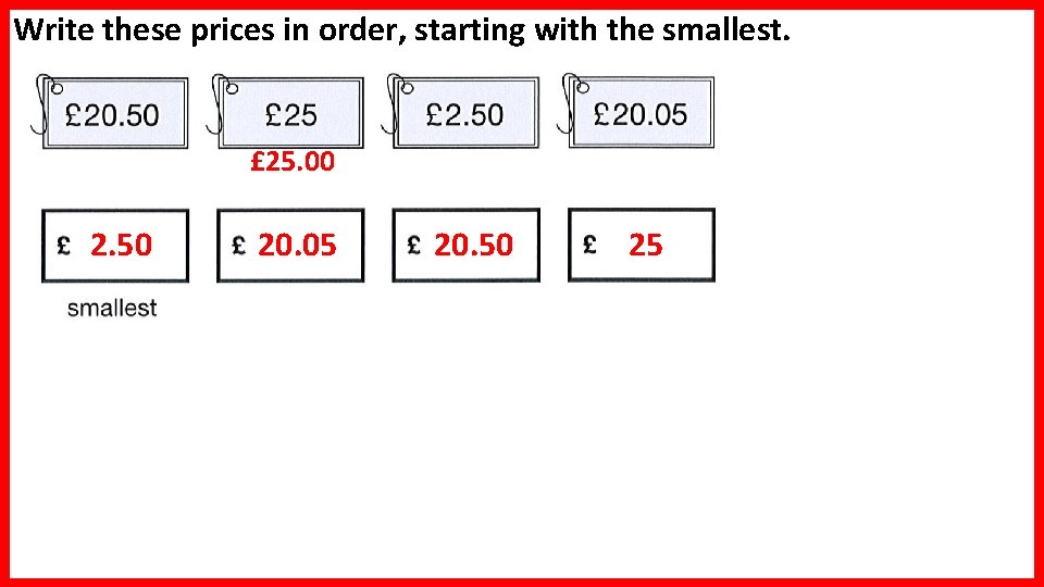 Write these prices in order, starting with the smallest. £ 25. 00 2. 50