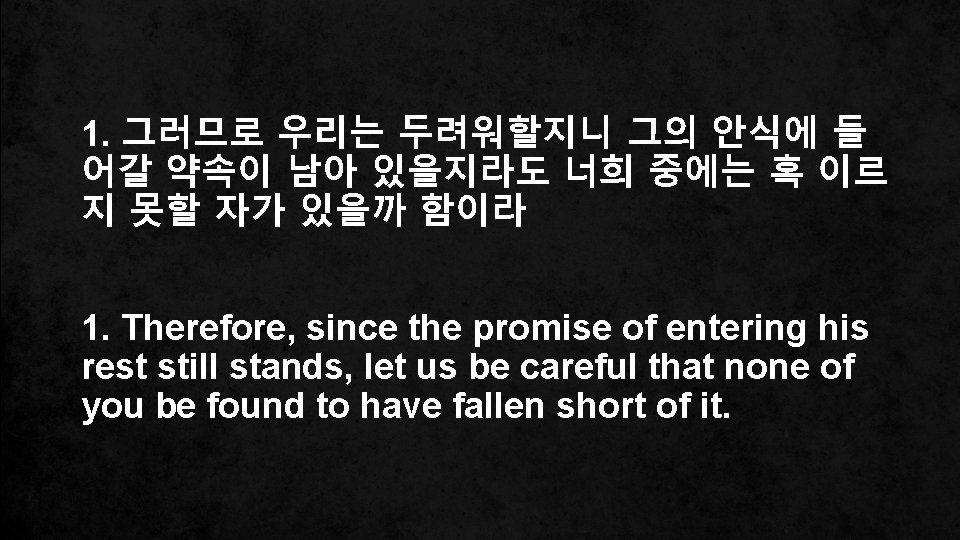 1. 그러므로 우리는 두려워할지니 그의 안식에 들 어갈 약속이 남아 있을지라도 너희 중에는 혹