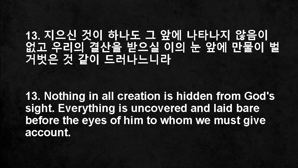 13. 지으신 것이 하나도 그 앞에 나타나지 않음이 없고 우리의 결산을 받으실 이의 눈
