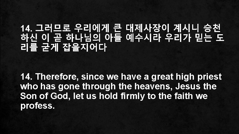 14. 그러므로 우리에게 큰 대제사장이 계시니 승천 하신 이 곧 하나님의 아들 예수시라 우리가