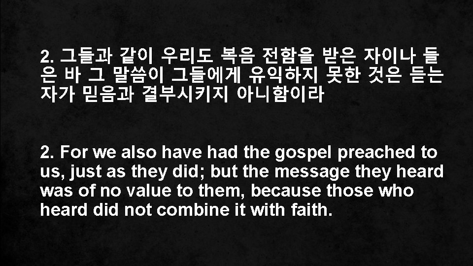 2. 그들과 같이 우리도 복음 전함을 받은 자이나 들 은 바 그 말씀이 그들에게