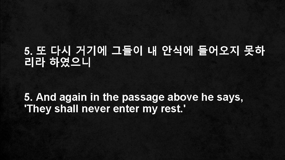 5. 또 다시 거기에 그들이 내 안식에 들어오지 못하 리라 하였으니 5. And again
