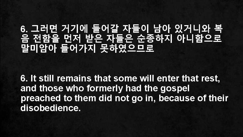 6. 그러면 거기에 들어갈 자들이 남아 있거니와 복 음 전함을 먼저 받은 자들은 순종하지