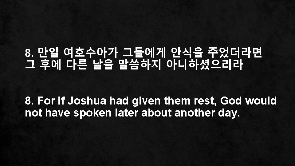 8. 만일 여호수아가 그들에게 안식을 주었더라면 그 후에 다른 날을 말씀하지 아니하셨으리라 8. For