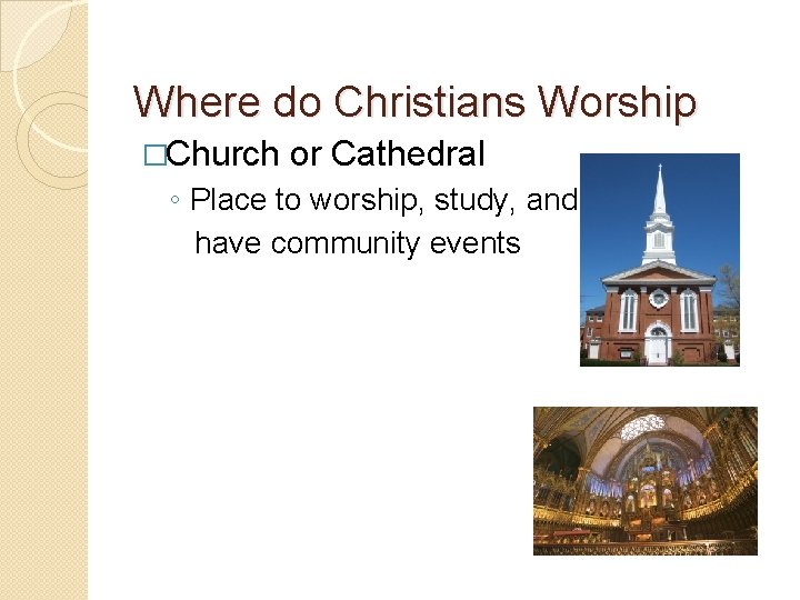Where do Christians Worship �Church or Cathedral ◦ Place to worship, study, and have