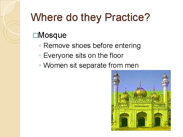 Where do they Practice? �Mosque ◦ Remove shoes before entering ◦ Everyone sits on