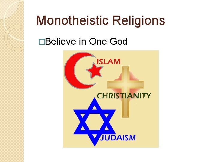 Monotheistic Religions �Believe in One God 