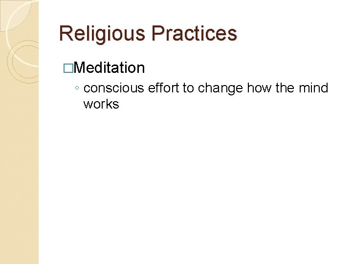Religious Practices �Meditation ◦ conscious effort to change how the mind works 