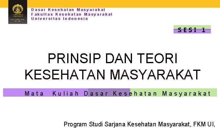 Dasar Kesehatan Masyarakat Fakultas Kesehatan Masyarakat Universitas Indonesia SESI 1 PRINSIP DAN TEORI KESEHATAN