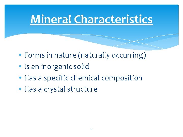 Mineral Characteristics • • Forms in nature (naturally occurring) Is an inorganic solid Has