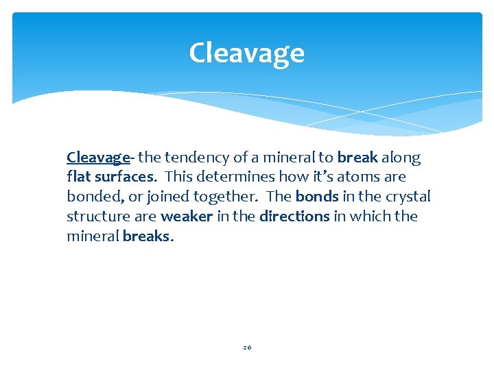 Cleavage- the tendency of a mineral to break along flat surfaces. This determines how