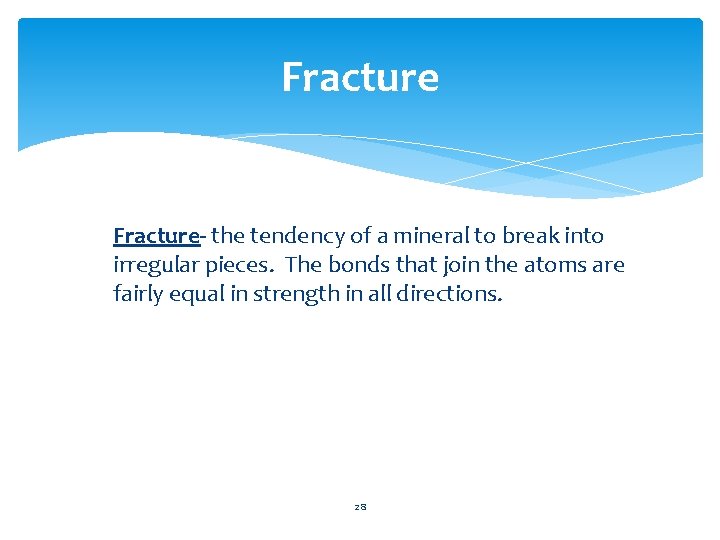 Fracture- the tendency of a mineral to break into irregular pieces. The bonds that