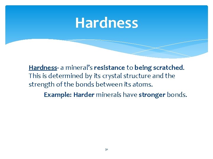 Hardness- a mineral’s resistance to being scratched. This is determined by its crystal structure