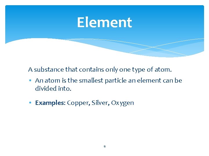 Element A substance that contains only one type of atom. • An atom is