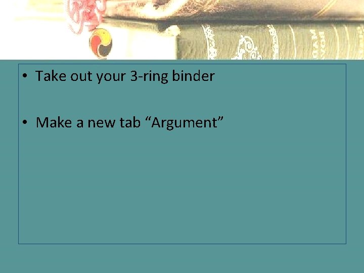  • Take out your 3 -ring binder • Make a new tab “Argument”