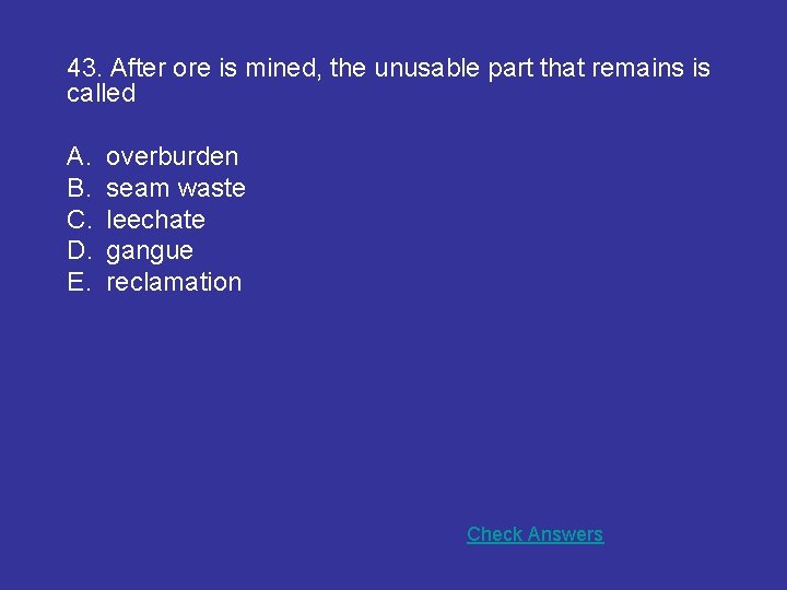 43. After ore is mined, the unusable part that remains is called A. B.