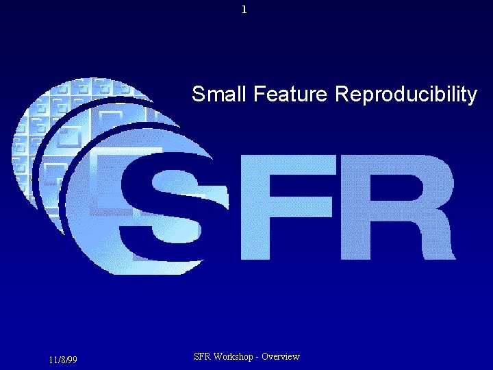 1 Small Feature Reproducibility 11/8/99 SFR Workshop - Overview 