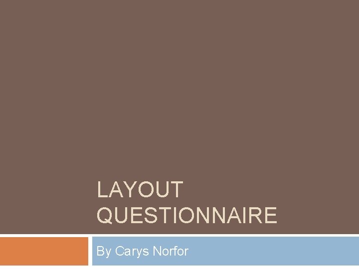 LAYOUT QUESTIONNAIRE By Carys Norfor 