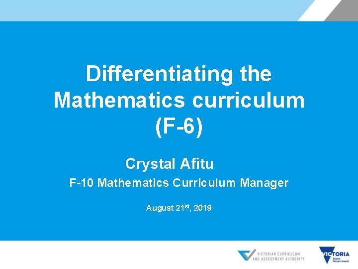 Differentiating the Mathematics curriculum (F-6) Crystal Afitu F-10 Mathematics Curriculum Manager August 21 st, Differentiating the Mathematics curriculum (F-6) Crystal Afitu F-10 Mathematics Curriculum Manager August 21 st,