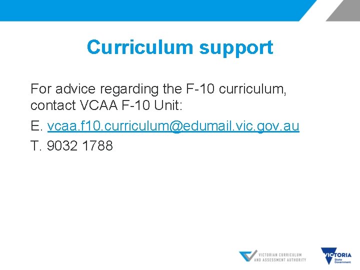 Curriculum support For advice regarding the F-10 curriculum, contact VCAA F-10 Unit: E. vcaa.