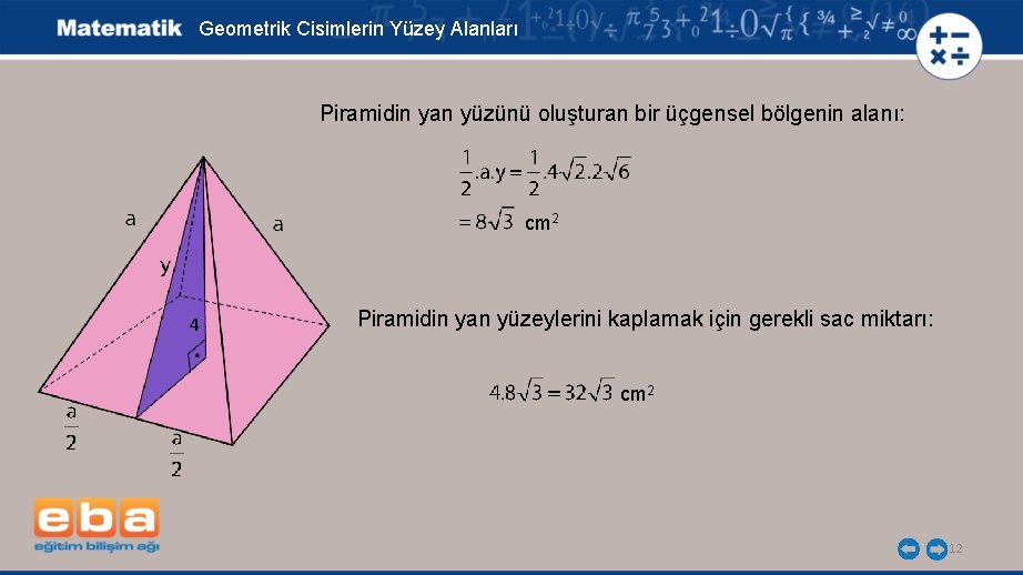 Geometrik Cisimlerin Yüzey Alanları Piramidin yan yüzünü oluşturan bir üçgensel bölgenin alanı: cm 2