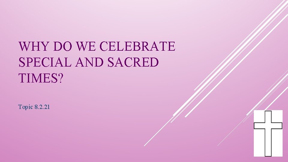 WHY DO WE CELEBRATE SPECIAL AND SACRED TIMES