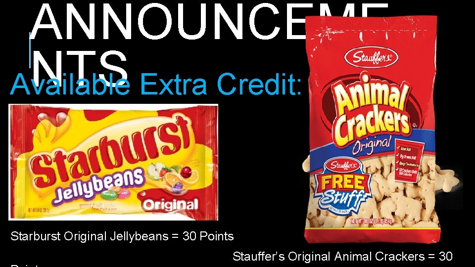 ANNOUNCEME NTS Available Extra Credit: Starburst Original Jellybeans = 30 Points Stauffer’s Original Animal ANNOUNCEME NTS Available Extra Credit: Starburst Original Jellybeans = 30 Points Stauffer’s Original Animal