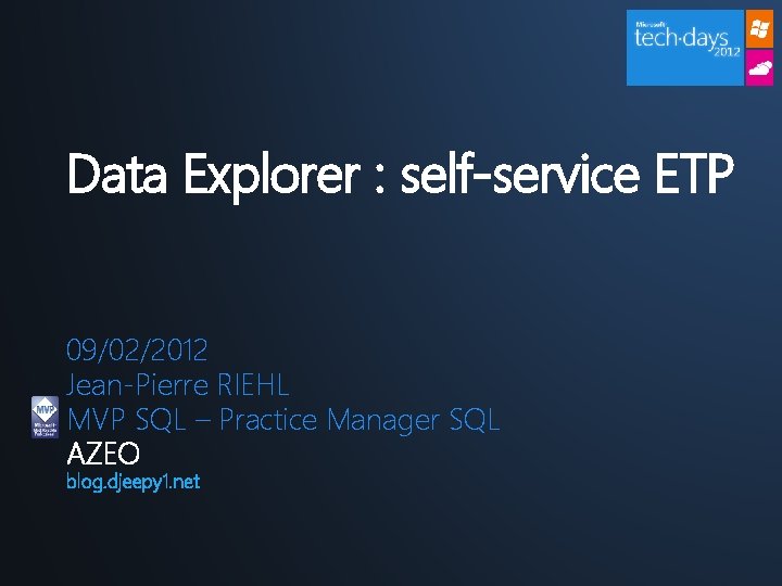 Data Explorer : self-service ETP 09/02/2012 Jean-Pierre RIEHL MVP SQL – Practice Manager SQL