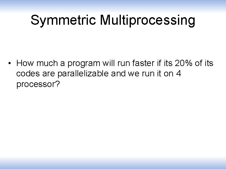 Symmetric Multiprocessing • How much a program will run faster if its 20% of