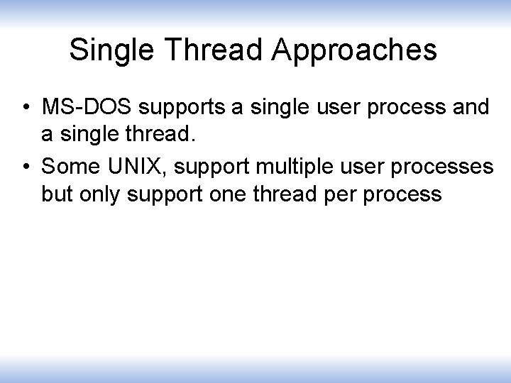 Single Thread Approaches • MS-DOS supports a single user process and a single thread.