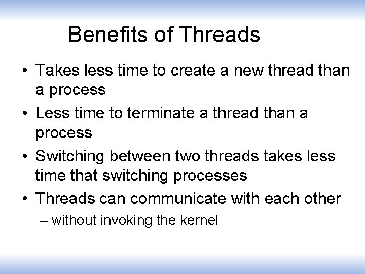 Benefits of Threads • Takes less time to create a new thread than a