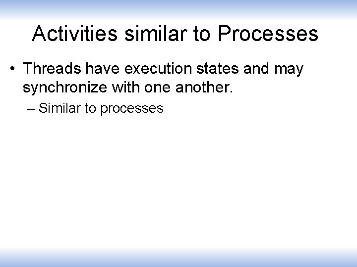 Activities similar to Processes • Threads have execution states and may synchronize with one