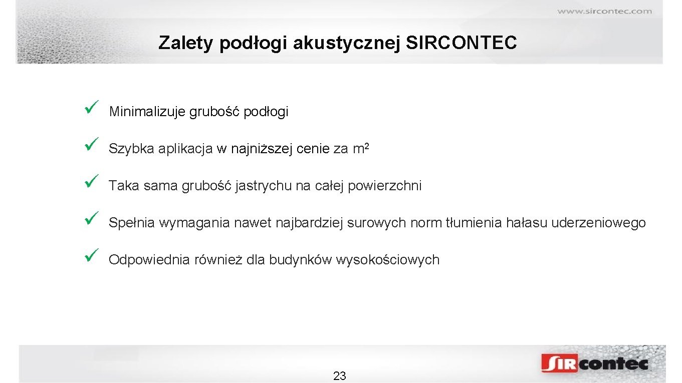 Zalety podłogi akustycznej SIRCONTEC ü Minimalizuje grubość podłogi ü Szybka aplikacja w najniższej cenie