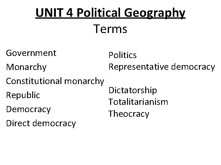 UNIT 4 Political Geography Terms Government Monarchy Constitutional monarchy Republic Democracy Direct democracy Politics